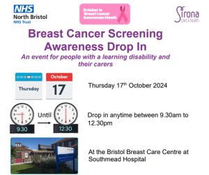 Easy Read Graphic. Breast Cancer Screening Awareness Drop in. An event for people with a learning disability. Thursday 17th October 2024. Drop in anytime between 09:30am to 12:30pm at the Bristol Breast Care Centre at Southmead Hospital